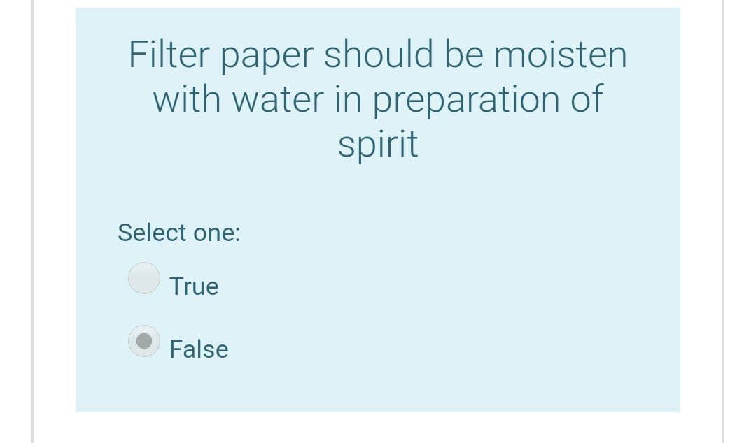 Filter paper should be moisten
with water in preparation of
spirit
Select one:
True
False
