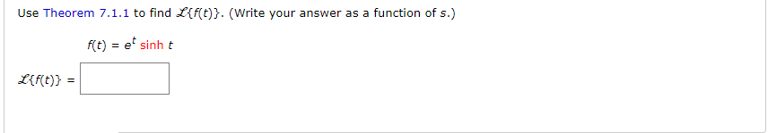 Use Theorem 7.1.1 to find L{f(t)}. (Write your answer as a function of s.)
f(t) = e* sinh t
L{f(t)} =