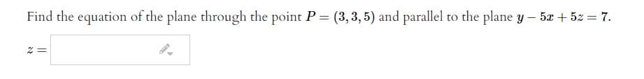 Find the equation of the plane through the point P= (3,3,5) and parallel to the plane y – 5x + 52 = 7.
%3D
