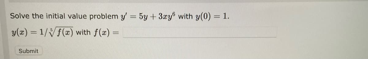 Solve the initial value problem y' = 5y + 3xy6 with y(0) = 1.
y(x) = 1/f(x) with f(x) =
Submit