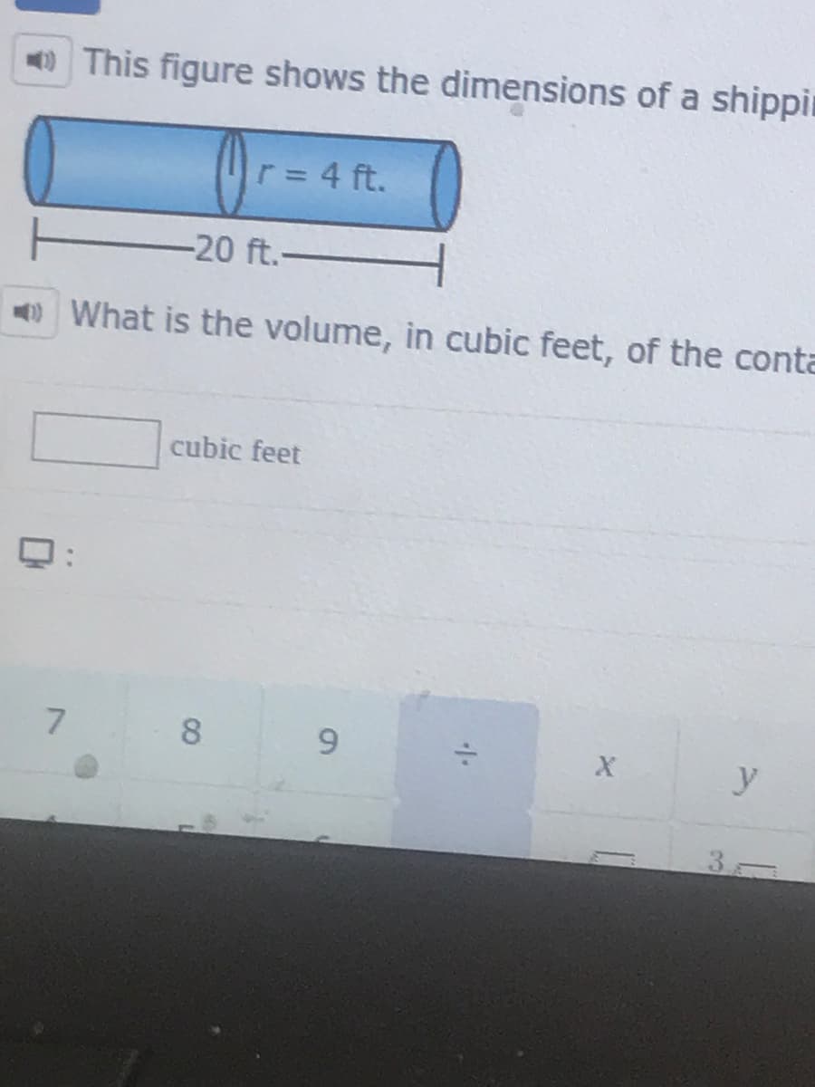 O This figure shows the dimensions of a shippin
r = 4 ft.
-20 ft.-
O What is the volume, in cubic feet, of the conta
cubic feet
8
