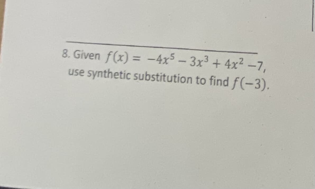 8. Given f(x) = -4x5-3x3+4x2 -7,
use synthetic substitution to find f(-3).
%3D

