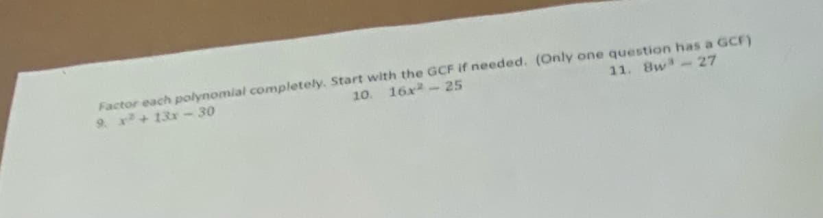 Factor each polynomial completely. Start with the GCF if needed. (Only one question has a GCF)
16x -25
9 x+13r-30
10.
11. 8w -27
