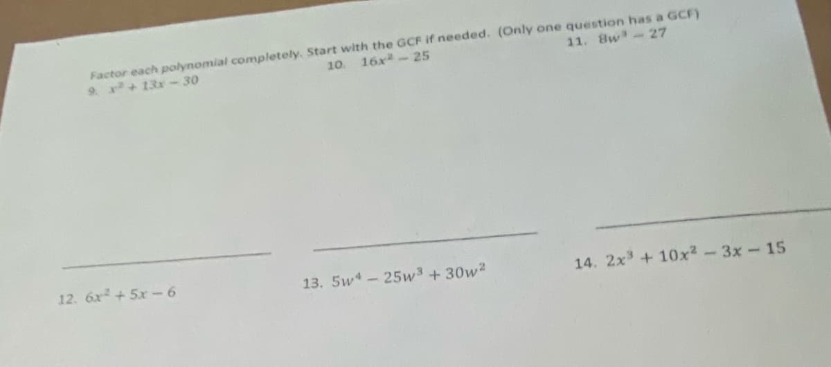 Factor each polynomial completely, Start with the GCF if needed. (Only one question has a GCF)
16x-25
9. x+ 13r-30
11. 8w -27
10
12. 6x +5x-6
13. 5w -25w3+30w2
14. 2x3 + 10x2-3x-15
