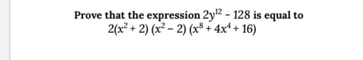 Prove that the expression 2y2 - 128 is equal to
2(x? + 2) (x² – 2) (x³ + 4x* + 16)
