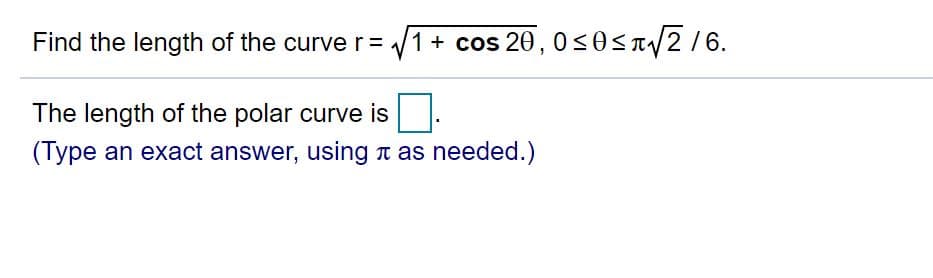 Find the length of the curve r= 1 + cos 20, 0 <0sT/2/6.
The length of the polar curve is
(Type an exact answer, using n as needed.)
