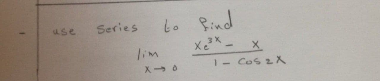 Series
to Bind
use
lim
Xe²
1- Cos 2X
