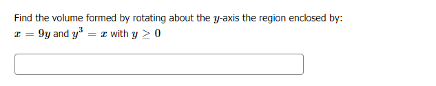 Find the volume formed by rotating about the y-axis the region enclosed by:
x = 9y and y = x with y > 0
