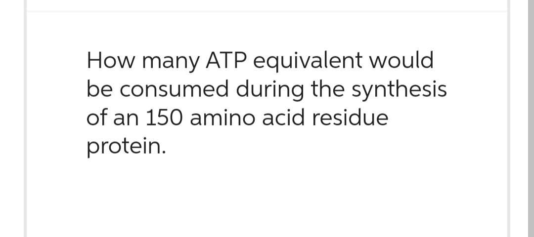 How many ATP equivalent would
be consumed during the synthesis
of an 150 amino acid residue
protein.