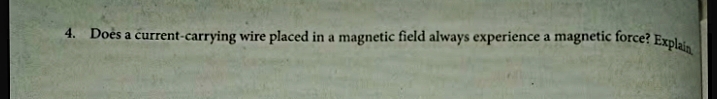 4. Does a current-carrying wire placed in a magnetic field always experience a magnetic force? Explai
