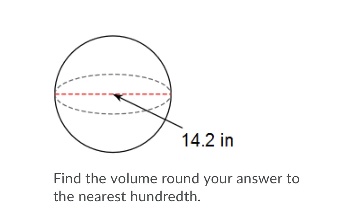 14.2 in
Find the volume round your answer to
the nearest hundredth.
