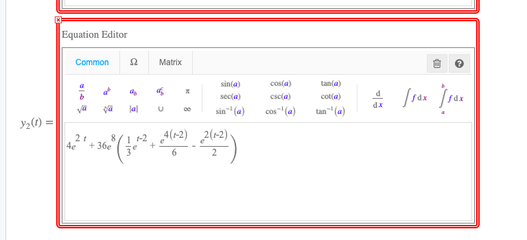 Equation Editor
Common
Matrix
a
sin(a)
cos(a)
tan(a)
d
b
sec(a)
csc(a)
cot(a)
dx
va
la|
sin- (a)
cos" (a)
tan" (a)
y2(t) =
8/1 1-2
4(1-2) 2(-2) .
2t
4e
+ 36e
3°
6
2
