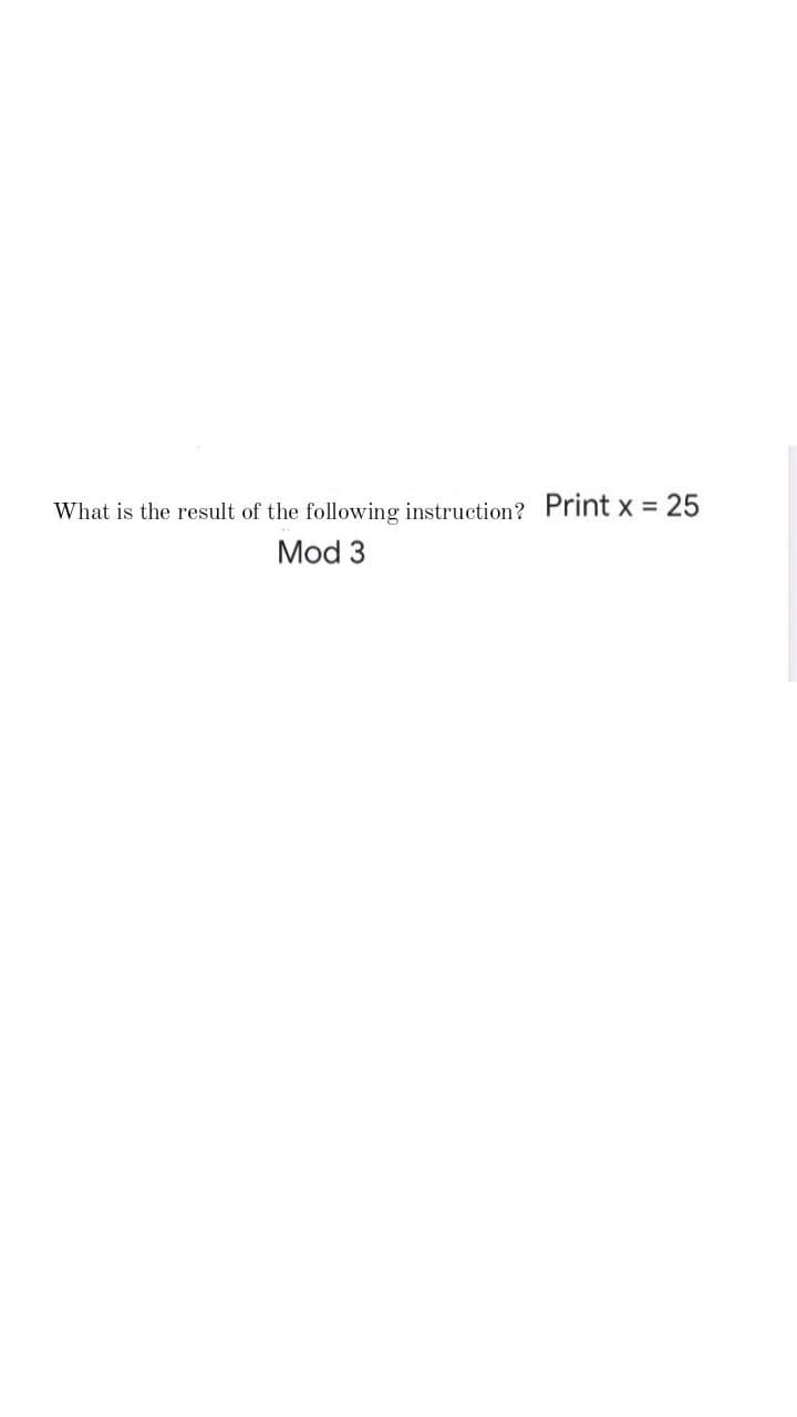 What is the result of the following instruction? Print x = 25
Mod 3
