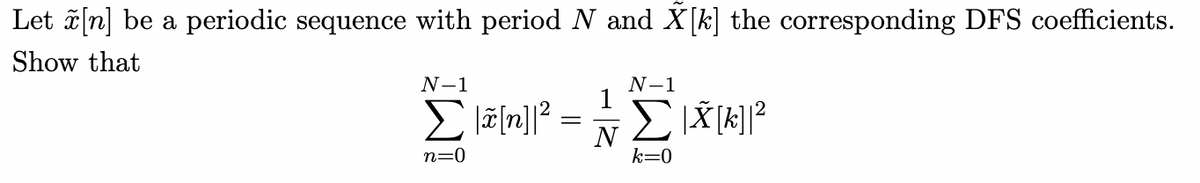 Let ã[n] be a periodic sequence with period N and X[k] the corresponding DFS coefficients.
Show that
N-1
N-1
1
n=0
k=0
