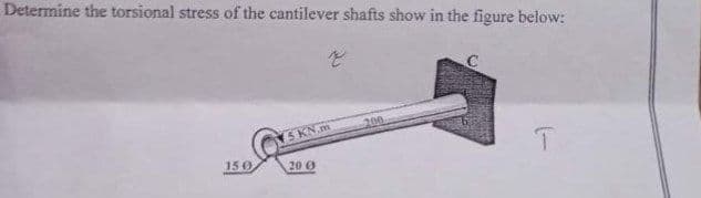 Determine the torsional stress of the cantilever shafts show in the figure below:
с
200
15 KN.m
T
15 0
20 Ø