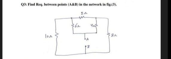 Q3: Find Req. between points (A&B) in the network in fig.(3).
2
lon
8.r
m
36₁
B