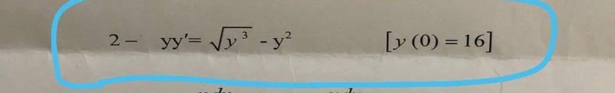 2- yy'= √√√y³ - y²
[y (0)=16]