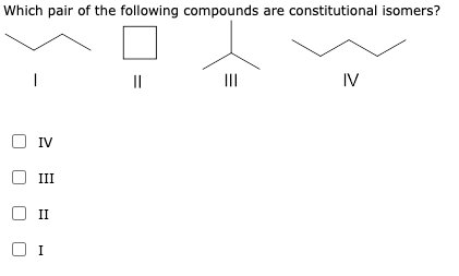 Which pair of the following compounds are constitutional isomers?
II
IV
IV
III
II
I
