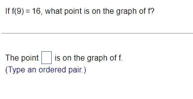 If f(9) = 16, what point is on the graph of f?
The point is on the graph of f.
(Type an ordered pair.)