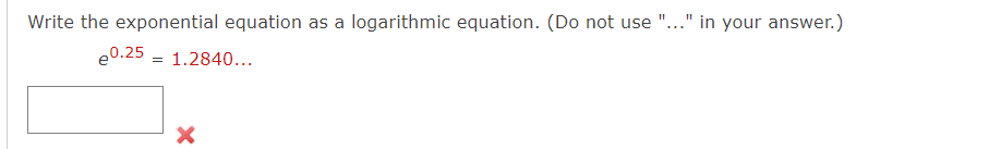 Write the exponential equation as a logarithmic equation. (Do not use "..." in your answer.)
e0.25
1.2840...
