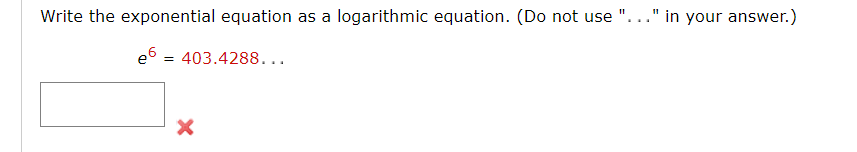 Write the exponential equation as a logarithmic equation. (Do not use
." in your answer.)
e6 = 403.4288...
%3D

