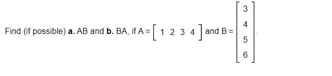 Find (if possible) a. AB and b. BA, if A= 1 2 3 4
[ 4]
and B =
3
5
6
ԼՈ