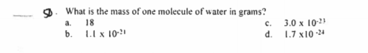 D. What is the mass of one molecule of water in grams?
a.
18
с.
3.0 x 10-23
b.
L.l x 10-21
d.
הי xi 1.7
