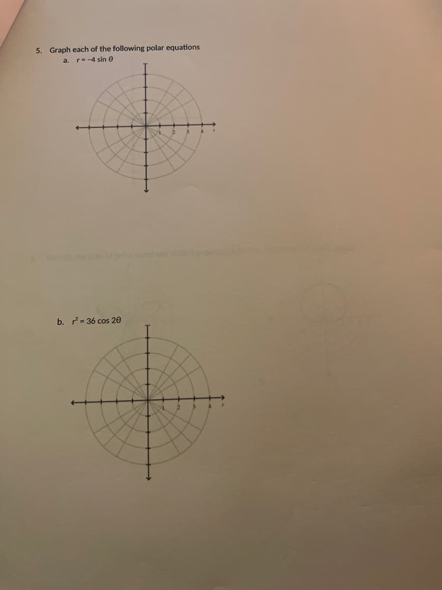 5. Graph each of the following polar equations
a.
r= -4 sin e
b. 2= 36 cos 20
