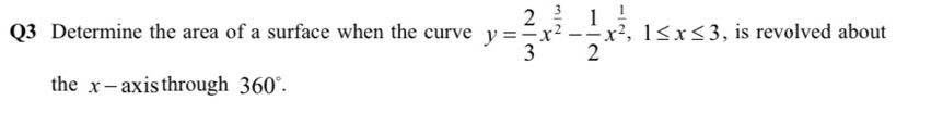 Q3 Determine the area of a surface when the curve y==x²
3
1
x², 1<x<3, is revolved about
2
the x-axisthrough 360°.
