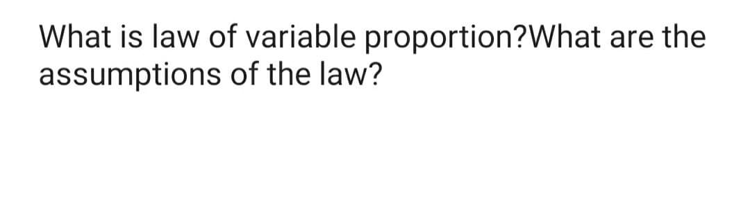 What is law of variable proportion?What are the
assumptions of the law?
