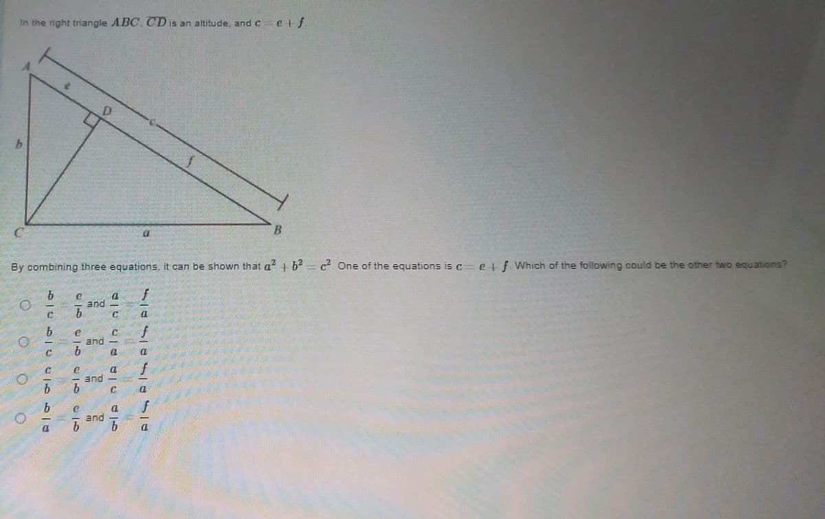 In the right triangle ABC, CDIS an altitude, and C
e +f
B.
By combining three equations, it can be shown that a +6
c One of the equations is C etf Which of the following could be the other two equations?
and
and
b.
and
9.
and
b.
