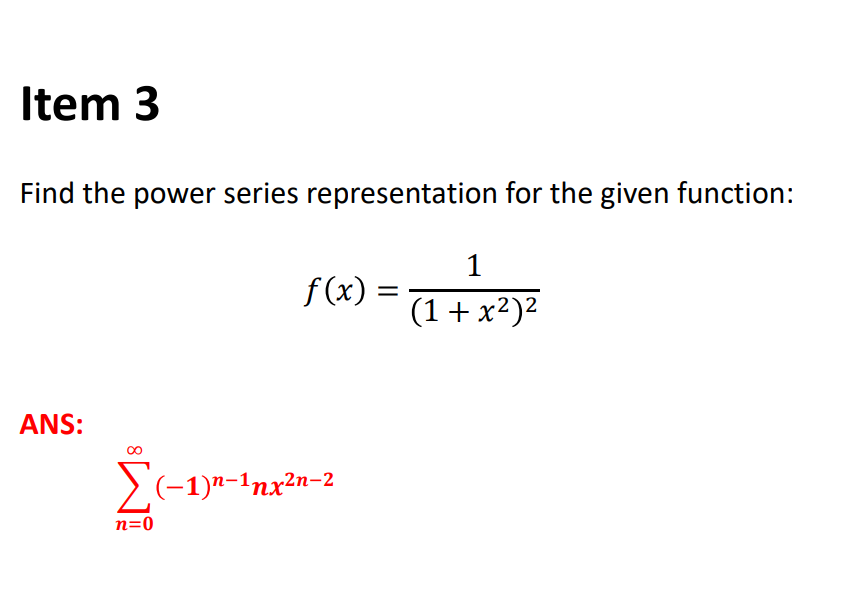 Item 3
Find the power series representation for the given function:
1
f(x) =
(1+ x²)²
ANS:
>(-1)a-1nx2n-2
n=0
