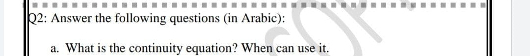 ‒‒‒‒‒‒‒‒
a)
Q2: Answer the following questions (in Arabic):
a. What is the continuity equation? When can use it.