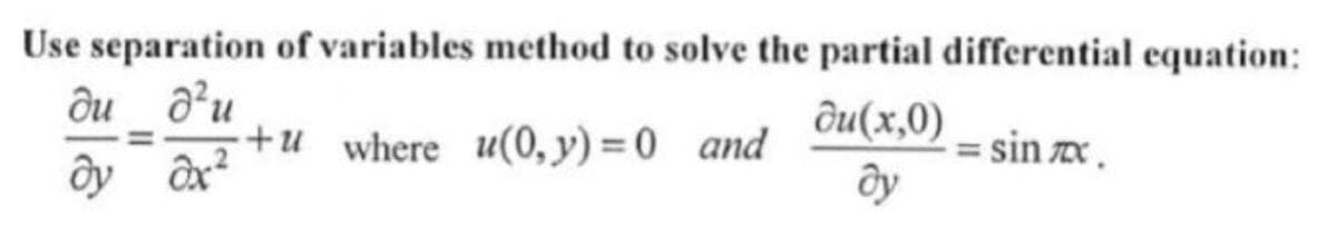 Use separation of variables method to solve the partial differential equation:
du d'u
du(x,0)
+u where u(0, y) = 0 and
= sin x .
dy ax²
ду