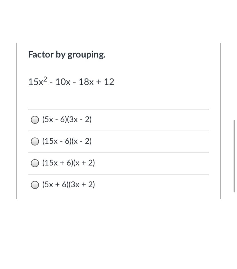 Factor by grouping.
15x2 - 10x - 18x + 12
(5x - 6)(3x - 2)
(15x - 6)(x - 2)
O (15x + 6)(x + 2)
(5x + 6)(3x + 2)
