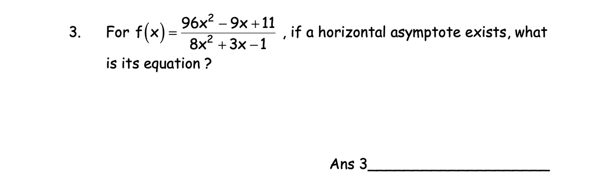 96х2-9х +11
For f(x):
if a horizontal asymptote exists, what
3.
8x + 3x –1
,2
is its equation ?
Ans 3.
