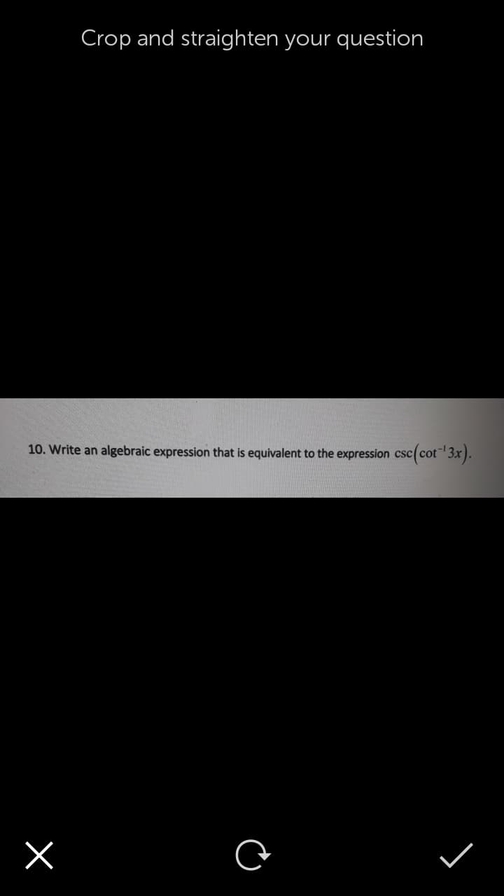 Crop and straighten your question
10. Write an algebraic expression that is equivalent to the expression csc(cot 3x).
