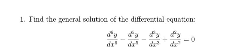1. Find the general solution of the differential equation:
d°y
dy
d'y dy
= 0
-
-
dx6
d.x3
dx2
