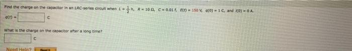 Find the charge on the capacitor in an LRC-series circuit when L n, R-10 0,C-0.01, Et) 150 V, e(0) - 1C, and K0) -0A
o(t) -
What is the charge on the capacitor after a long time?
Nood Help?
Raat
