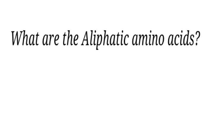What are the Aliphatic amino acids?
