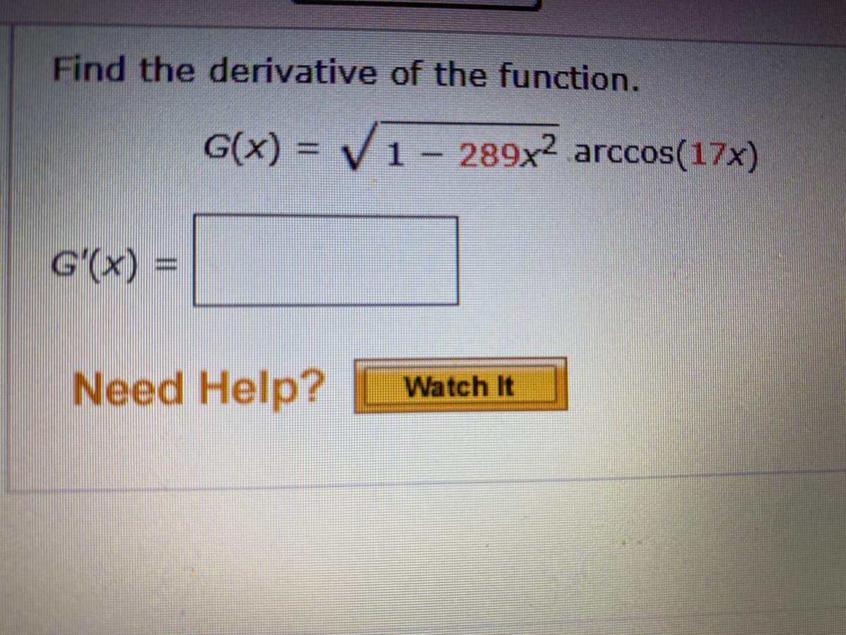Find the derivative of the function.
G(x) = V
1 – 289x2 arccos(17x)
G'(x) =
%3D
Need Help?
Watch It

