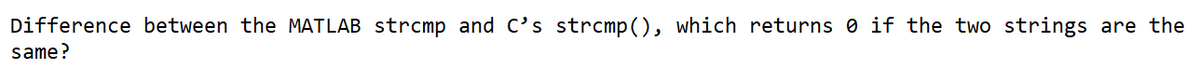Difference between the MATLAB strcmp and C's strcmp(), which returns 0 if the two strings are the
same?
