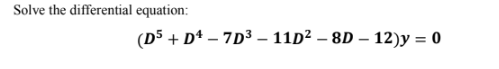 Solve the differential equation:
(D5 + D* – 7D³ – 11D² – 8D – 12)y = 0
