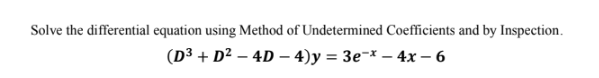 Solve the differential equation using Method of Undetermined Coefficients and by Inspection.
(D3 + D² – 4D – 4)y = 3e¬* – 4x – 6

