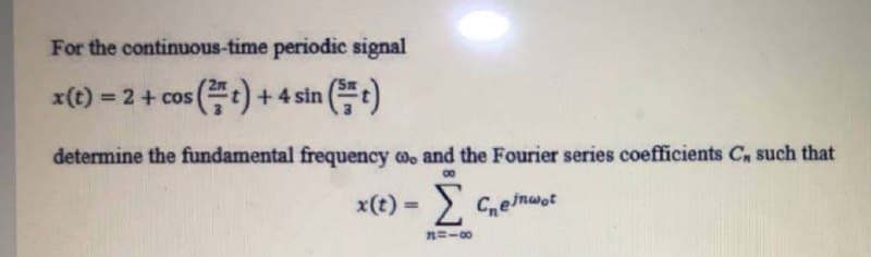 For the continuous-time periodic signal
x(t) = 2+ cos
(t) +4 sin (t)
%3D
determine the fundamental frequency oo and the Fourier series coefficients C, such that
00
x(t) = >.
Ceimwot
%3D
