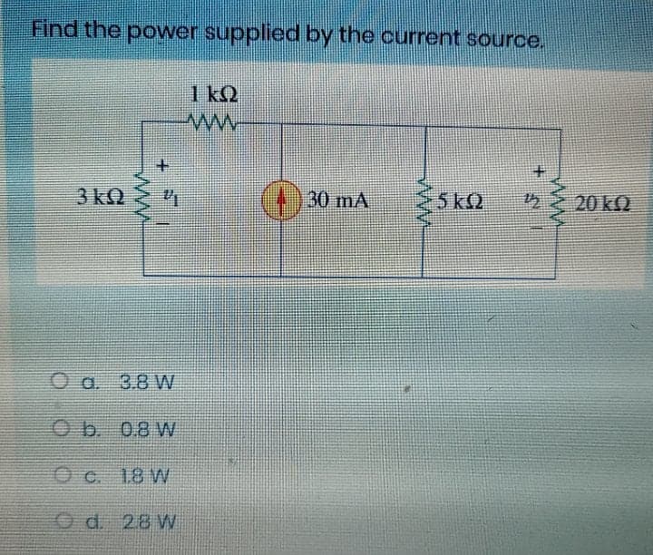 Find the power supplied by the current source.
1 kQ
+.
3 kQ
(4)30mA
5 kQ
20 kQ
O a. 3.8W
O b 08 W
O c. 18 W
O d. 28 W
