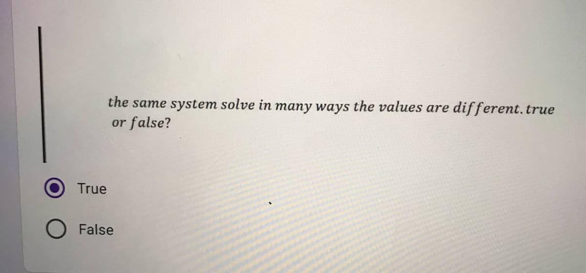 the same system solve in many ways the values are different. true
or false?
True
False