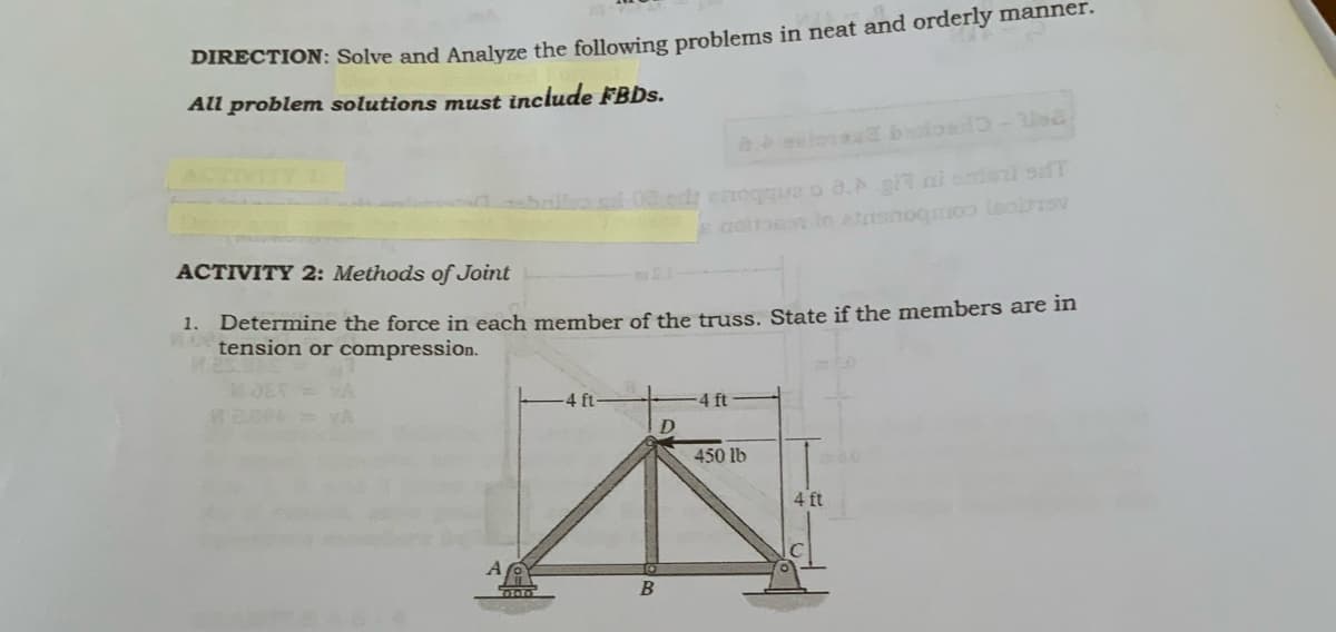 DIRECTION: Solve and Analyze the following problems in neat and orderly manner.
All problem solutions must include FBDS.
aulosa blosb-lsa
aoi n lo e nogoo leoisv
ACTIVITY 2: Methods of Joint
1. Determine the force in each member of the truss. State if the members are in
tension or compression.
-4 ft
4 ft
D.
450 lb
4 ft
A

