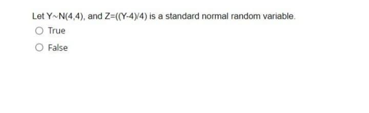 Let Y~N(4,4), and Z=((Y-4)/4) is a standard normal random variable.
O True
O False