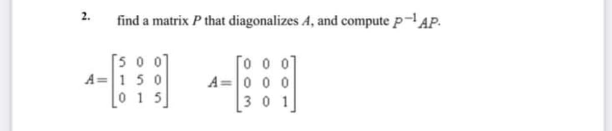 2.
find a matrix P that diagonalizes A, and compute p-AP.
[500]
Го о о
000
A= 1 50
015
301